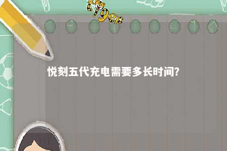 悦刻五代充电需要多长时间？ 